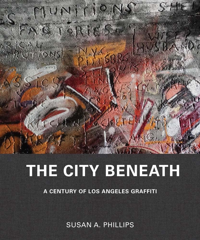 Susan A. Phillips: The City Beneath, A Century of Los Angeles Graffiti