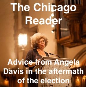 The Chicago Reader, Maya Dukmasova: Advice from Angela Davis in the aftermath of the election